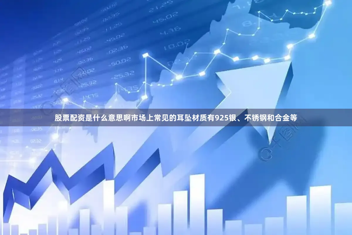 股票配资是什么意思啊市场上常见的耳坠材质有925银、不锈钢和合金等