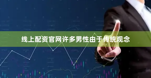 线上配资官网许多男性由于传统观念