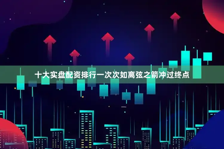 十大实盘配资排行一次次如离弦之箭冲过终点
