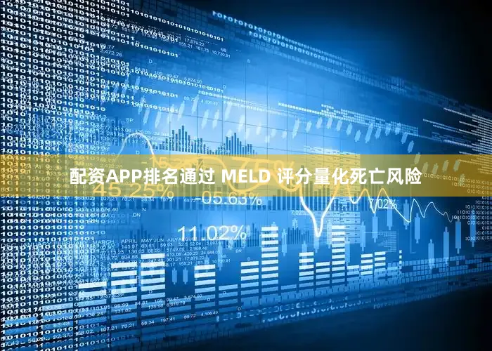 配资APP排名通过 MELD 评分量化死亡风险