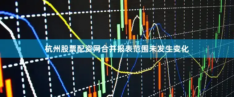 杭州股票配资网合并报表范围未发生变化