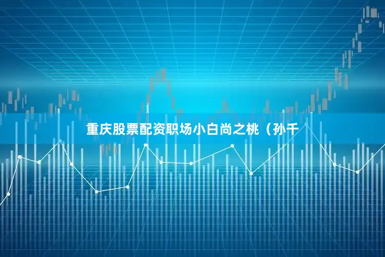 重庆股票配资职场小白尚之桃（孙千